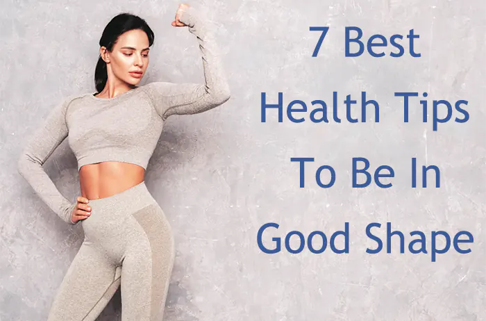 7 Best Health Tips To Be In Good Shape