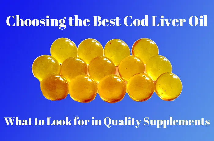 Choosing the Best Cod Liver Oil: What to Look for in Quality Supplements